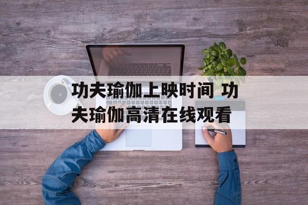 功夫瑜伽上映时间 功夫瑜伽高清在线观看-第1张图片-