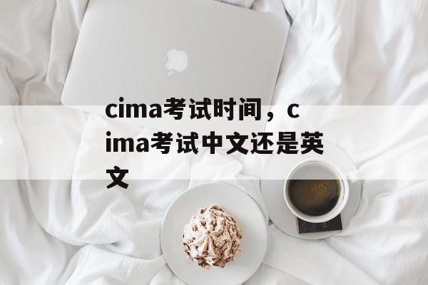 cima考试时间，cima考试中文还是英文-第1张图片-