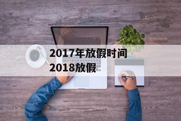 2017年放假时间 2018放假-第1张图片-