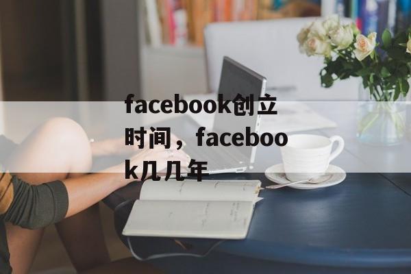 facebook创立时间，facebook几几年-第1张图片-