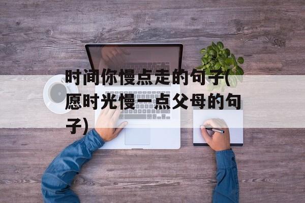 时间你慢点走的句子(愿时光慢一点父母的句子)-第1张图片-