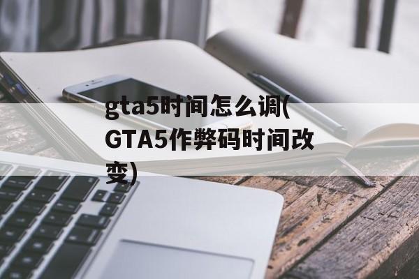 gta5时间怎么调(GTA5作弊码时间改变)-第1张图片-