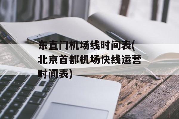 东直门机场线时间表(北京首都机场快线运营时间表)-第1张图片-