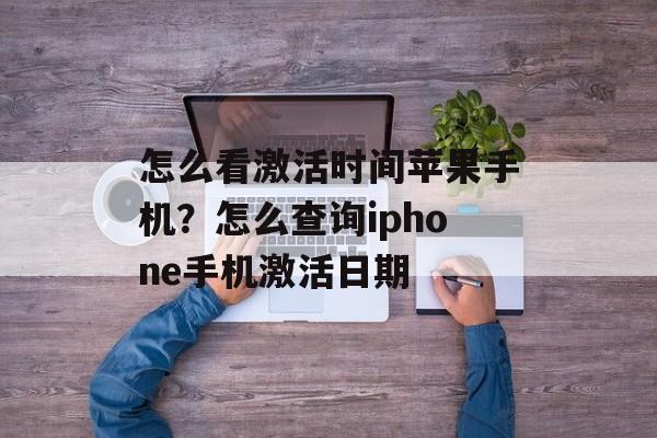 怎么看激活时间苹果手机？怎么查询iphone手机激活日期-第1张图片-