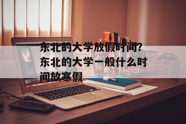 东北的大学放假时间？东北的大学一般什么时间放寒假-第1张图片-