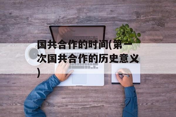 国共合作的时间(第一次国共合作的历史意义)-第1张图片-