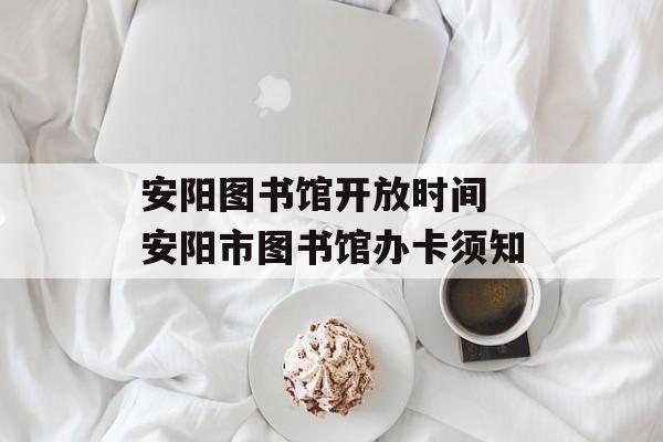 安阳图书馆开放时间 安阳市图书馆办卡须知-第1张图片-