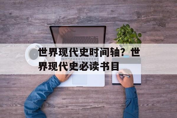 世界现代史时间轴？世界现代史必读书目-第1张图片-