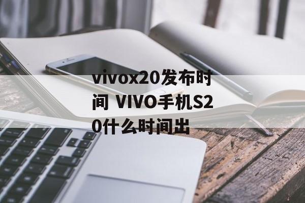 vivox20发布时间 VIVO手机S20什么时间出-第1张图片-