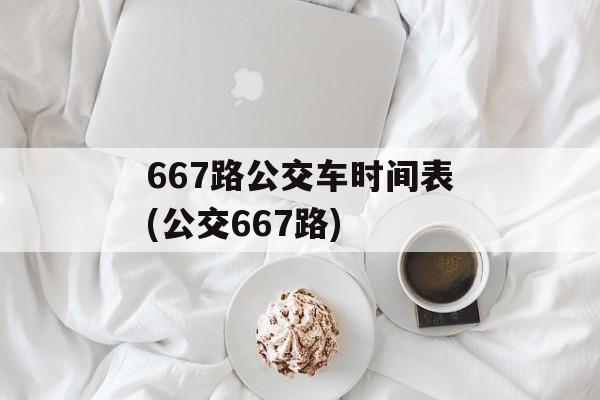 667路公交车时间表(公交667路)-第1张图片-