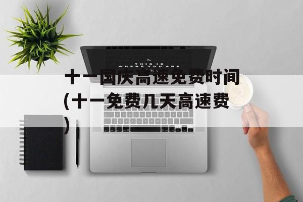 十一国庆高速免费时间(十一免费几天高速费)-第1张图片-
