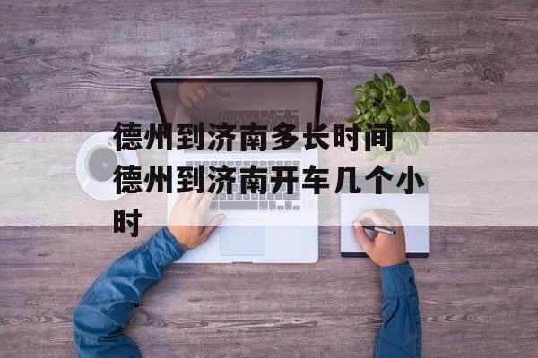 德州到济南多长时间 德州到济南开车几个小时-第1张图片-