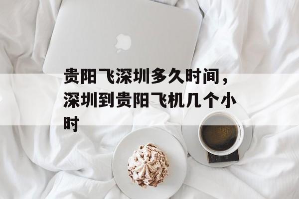 贵阳飞深圳多久时间，深圳到贵阳飞机几个小时-第1张图片-