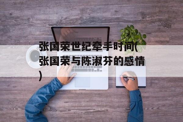 张国荣世纪牵手时间(张国荣与陈淑芬的感情)-第1张图片-