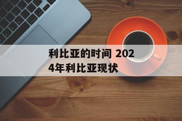 利比亚的时间 2024年利比亚现状-第1张图片-