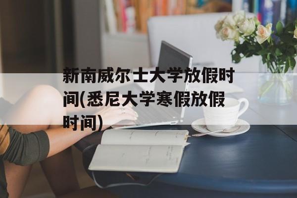新南威尔士大学放假时间(悉尼大学寒假放假时间)-第1张图片-