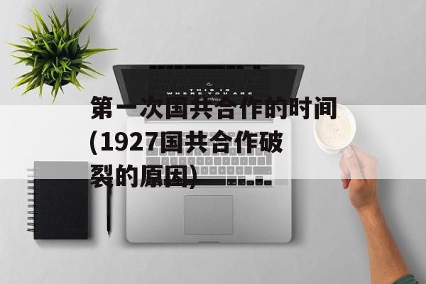 第一次国共合作的时间(1927国共合作破裂的原因)-第1张图片-