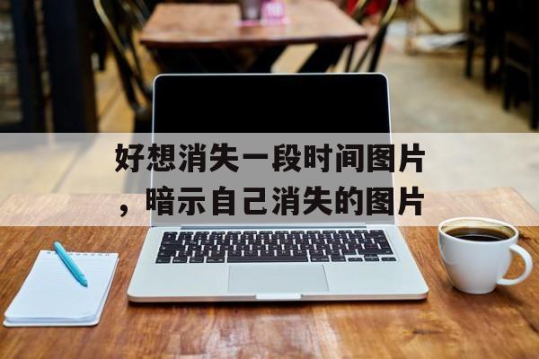 好想消失一段时间图片，暗示自己消失的图片-第1张图片-