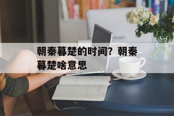 朝秦暮楚的时间？朝秦暮楚啥意思-第1张图片-