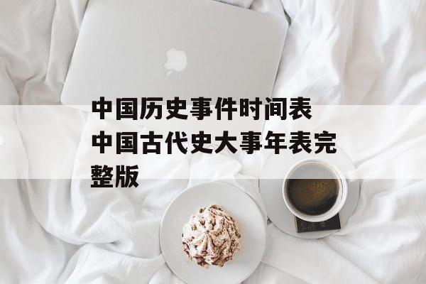 中国历史事件时间表 中国古代史大事年表完整版-第1张图片-
