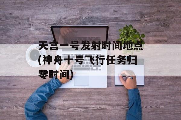 天宫一号发射时间地点(神舟十号飞行任务归零时间)-第1张图片-