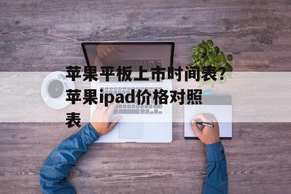 苹果平板上市时间表？苹果ipad价格对照表-第1张图片-