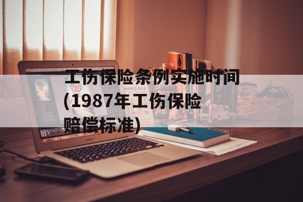 工伤保险条例实施时间(1987年工伤保险赔偿标准)-第1张图片-