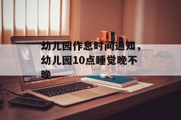 幼儿园作息时间通知，幼儿园10点睡觉晚不晚-第1张图片-