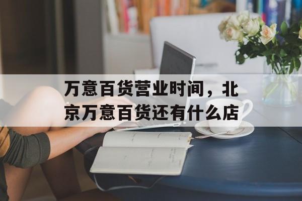 万意百货营业时间，北京万意百货还有什么店-第1张图片-
