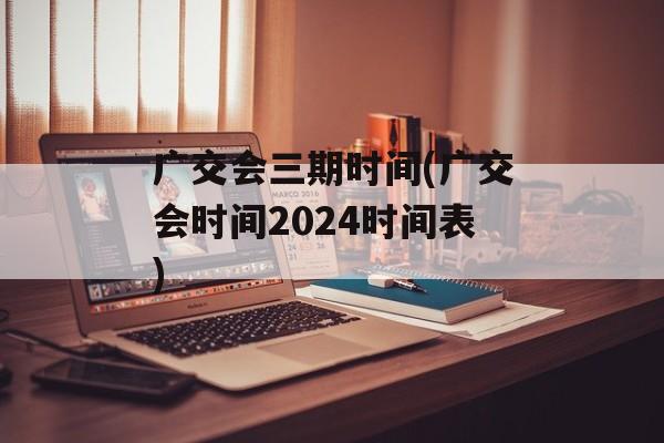 广交会三期时间(广交会时间2024时间表)-第1张图片-