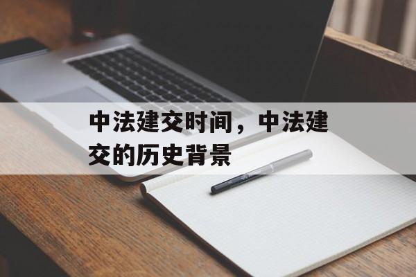 中法建交时间，中法建交的历史背景-第1张图片-