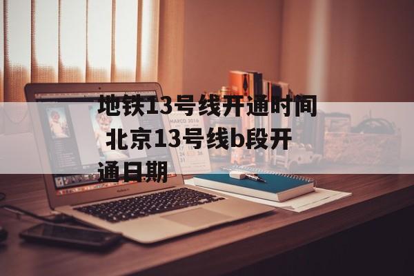 地铁13号线开通时间 北京13号线b段开通日期-第1张图片-