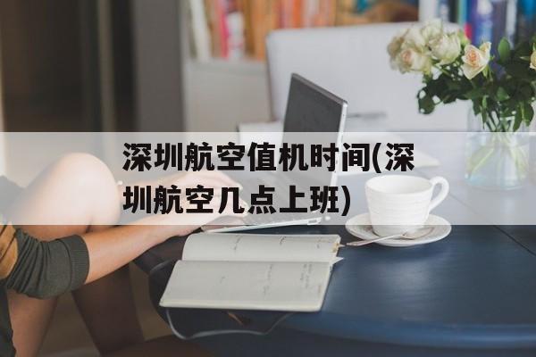 深圳航空值机时间(深圳航空几点上班)-第1张图片-