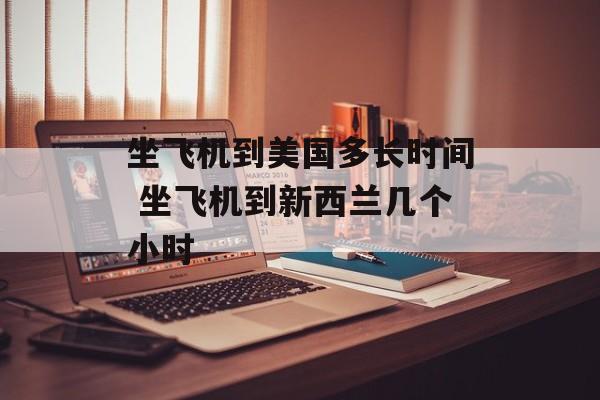 坐飞机到美国多长时间 坐飞机到新西兰几个小时-第1张图片-