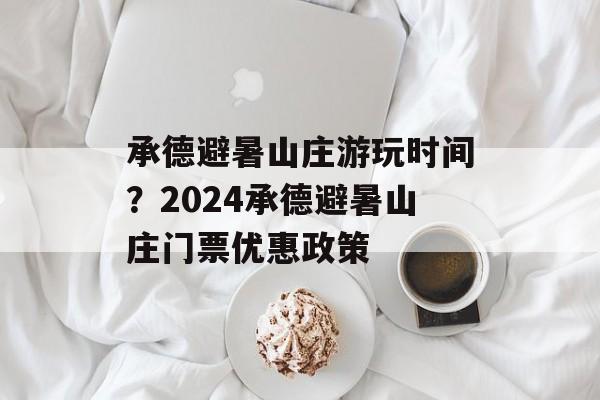 承德避暑山庄游玩时间？2024承德避暑山庄门票优惠政策-第1张图片-