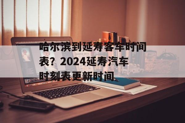 哈尔滨到延寿客车时间表？2024延寿汽车时刻表更新时间-第1张图片-