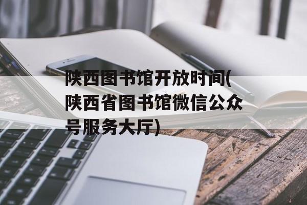 陕西图书馆开放时间(陕西省图书馆微信公众号服务大厅)-第1张图片-