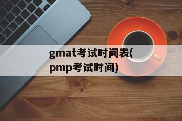 gmat考试时间表(pmp考试时间)-第1张图片-