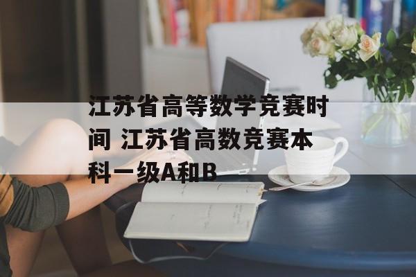 江苏省高等数学竞赛时间 江苏省高数竞赛本科一级A和B-第1张图片-