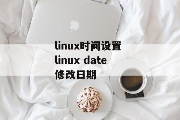 linux时间设置 linux date修改日期-第1张图片-