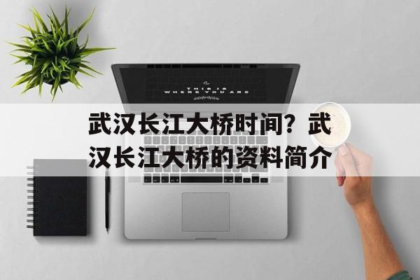 武汉长江大桥时间？武汉长江大桥的资料简介-第1张图片-