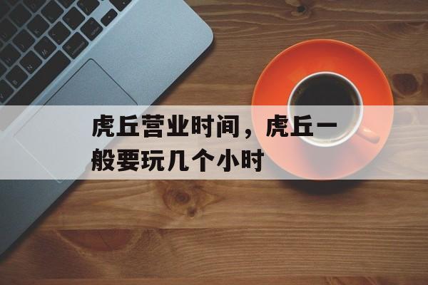 虎丘营业时间，虎丘一般要玩几个小时-第1张图片-