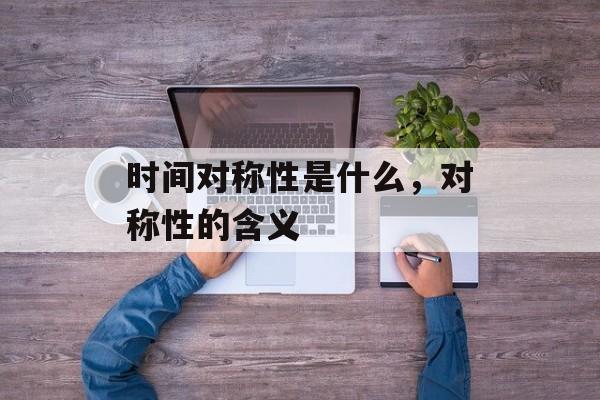 时间对称性是什么，对称性的含义-第1张图片-