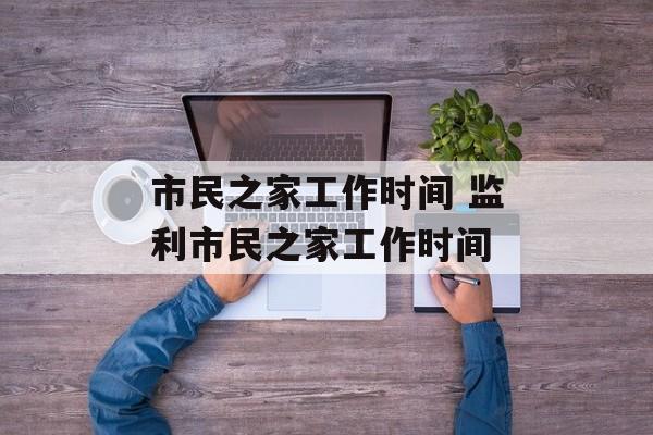 市民之家工作时间 监利市民之家工作时间-第1张图片-