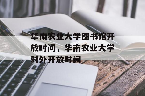 华南农业大学图书馆开放时间，华南农业大学对外开放时间-第1张图片-
