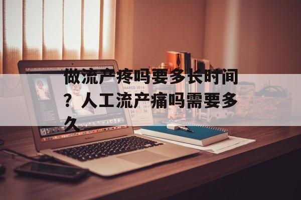 做流产疼吗要多长时间？人工流产痛吗需要多久-第1张图片-
