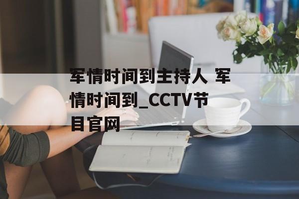 军情时间到主持人 军情时间到_CCTV节目官网-第1张图片-