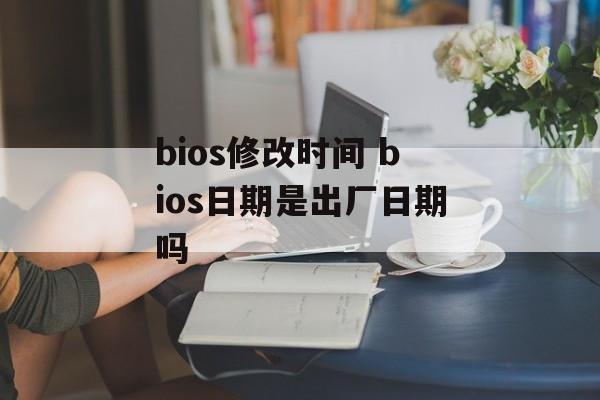 bios修改时间 bios日期是出厂日期吗-第1张图片-