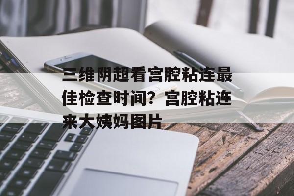 三维阴超看宫腔粘连最佳检查时间？宫腔粘连来大姨妈图片-第1张图片-