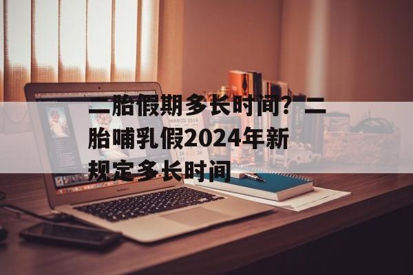 二胎假期多长时间？二胎哺乳假2024年新规定多长时间-第1张图片-
